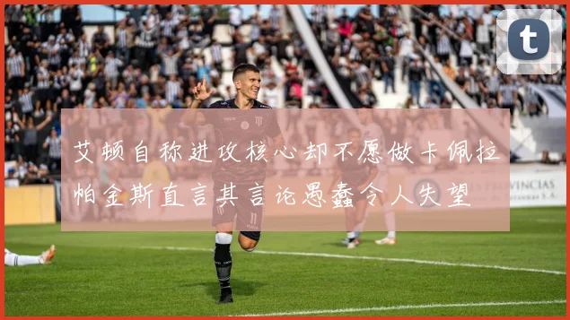 艾顿自称进攻核心却不愿做卡佩拉帕金斯直言其言论愚蠢令人失望