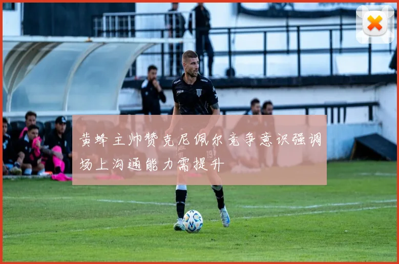黄蜂主帅赞克尼佩尔竞争意识强调场上沟通能力需提升