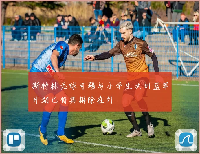 斯特林无球可踢与小学生共训蓝军计划已将其排除在外