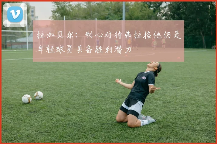 拉加贝尔：耐心对待弗拉格他仍是年轻球员具备胜利潜力