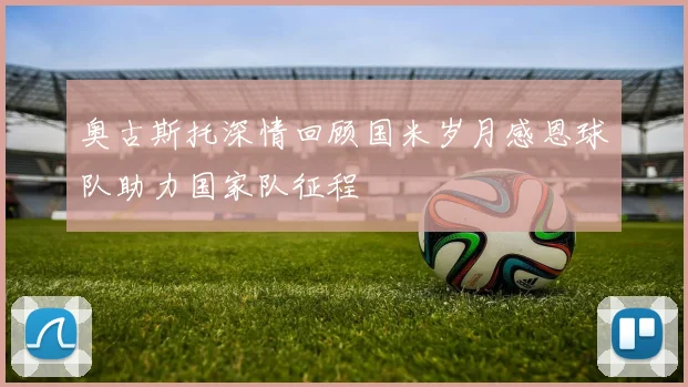奥古斯托深情回顾国米岁月感恩球队助力国家队征程