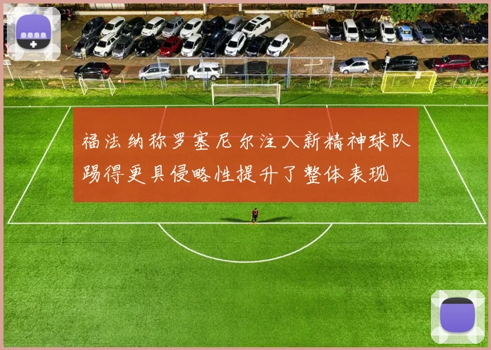 福法纳称罗塞尼尔注入新精神球队踢得更具侵略性提升了整体表现