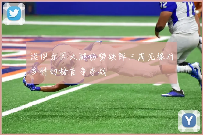 诺伊尔因大腿伤势缺阵三周无缘对多特的榜首争夺战
