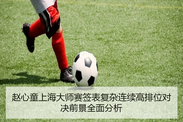 赵心童上海大师赛签表复杂连续高排位对决前景全面分析